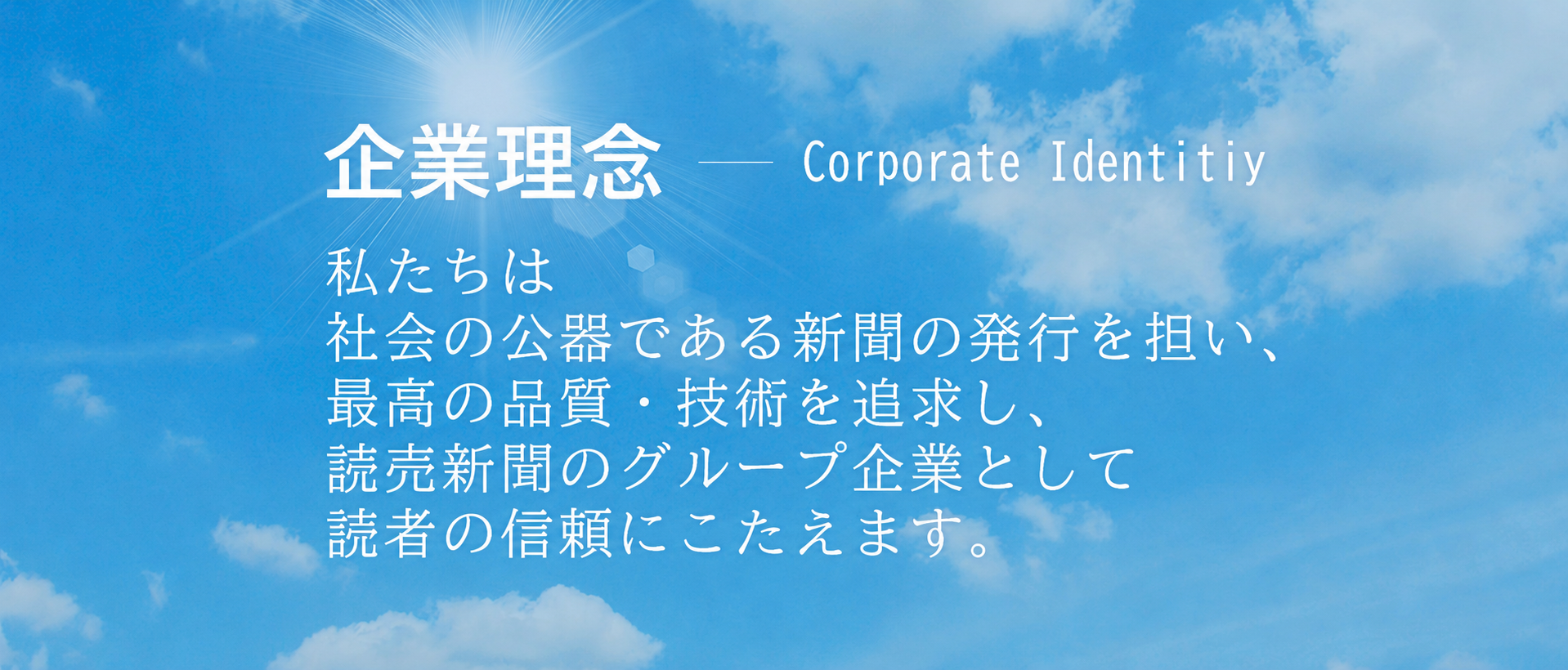 企業理念　Corporate Identitiy　私たちは社会の公器である新聞の発行を担い、最高の品質・技術を追求し、読売新聞のグループ企業として読者の信頼にこたえます。